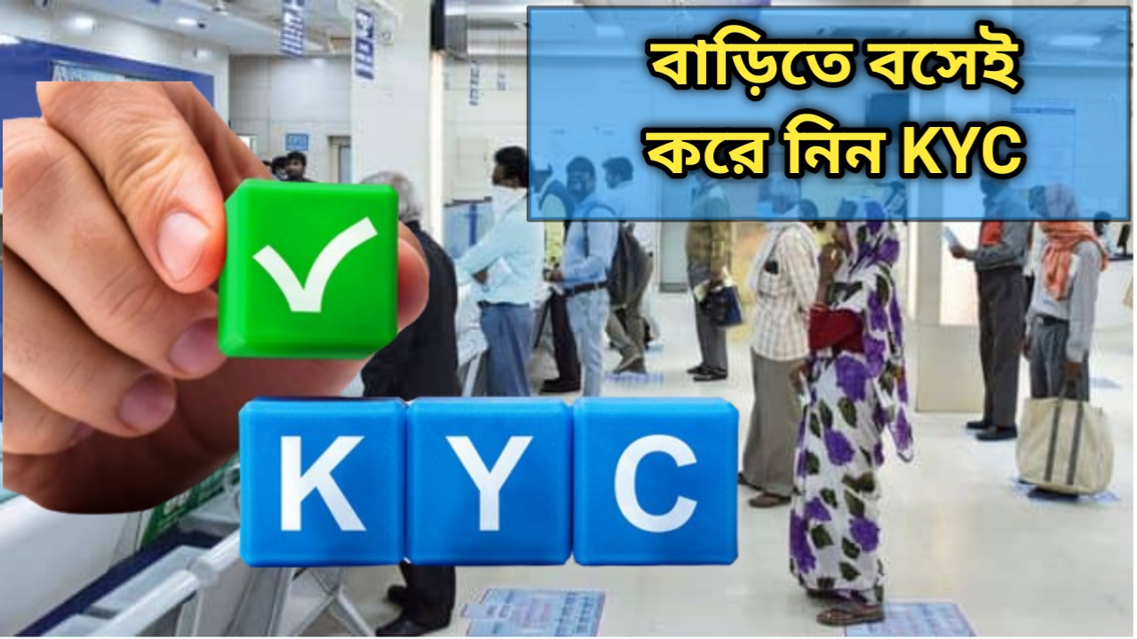 বাড়িতে বসেই করে নিন KYC ! দেওয়া রইল সম্পূর্ণ পদ্ধতি। 