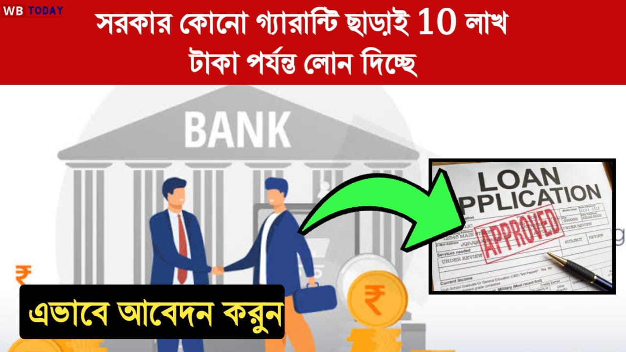 Govt Loan : কোনো গ্যারান্টি ছাড়াই 10 লক্ষ টাকা লোন কিভাবে পাবেন জেনে নিন এক্ষুনি ও এই ভাবে আবেদন করুন